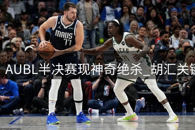 AUBL半决赛现神奇绝杀 胡汇关键三分送上海交大进决赛